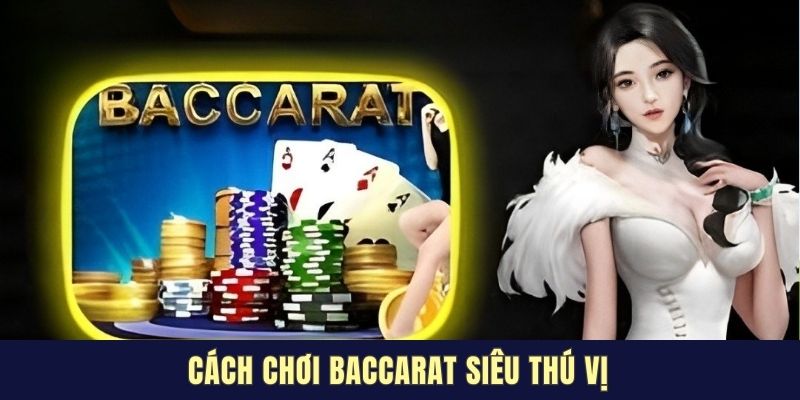 Cách chơi Baccarat siêu thú vị